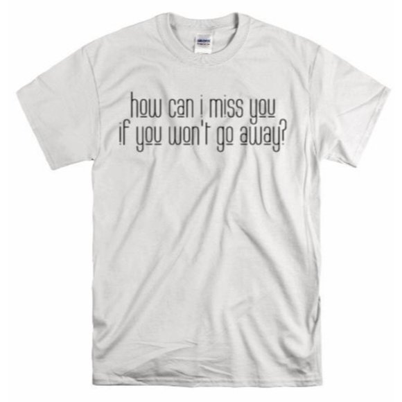 How Can I Miss You if you Don't Go Away T Shirt - Picture 1 of 8